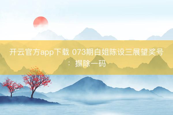 开云官方app下载 073期白姐陈设三展望奖号：摒除一码