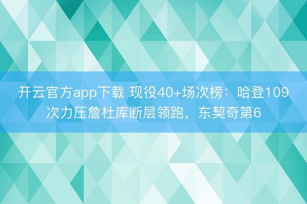 开云官方app下载 现役40+场次榜：哈登109次力压詹杜库断层领跑，东契奇第6