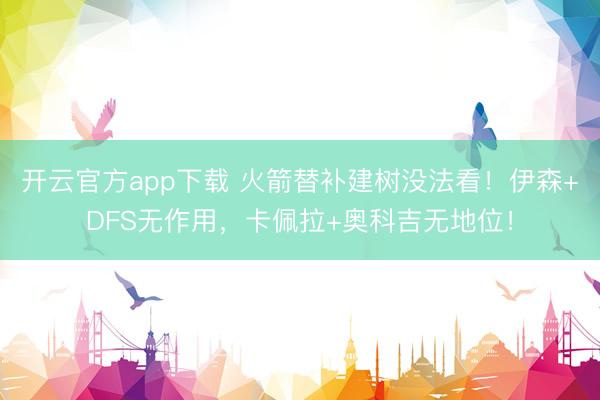 开云官方app下载 火箭替补建树没法看！伊森+DFS无作用，卡佩拉+奥科吉无地位！