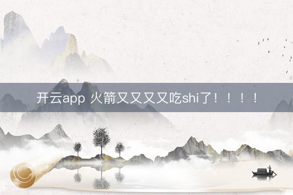 开云app 火箭又又又又吃shi了！！！！