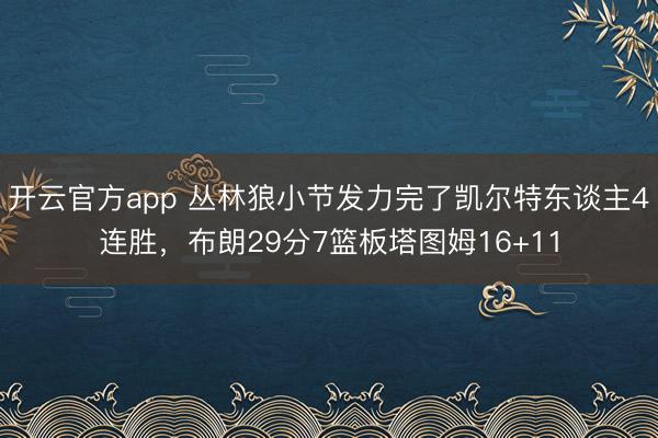 开云官方app 丛林狼小节发力完了凯尔特东谈主4连胜，布朗29分7篮板塔图姆16+11