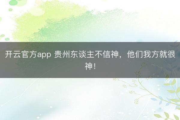 开云官方app 贵州东谈主不信神，他们我方就很神！
