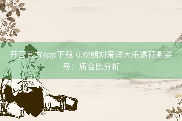 开云官方app下载 032期刘爱洋大乐透预测奖号：质合比分析