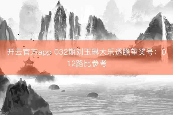 开云官方app 032期刘玉琳大乐透瞻望奖号：012路比参考