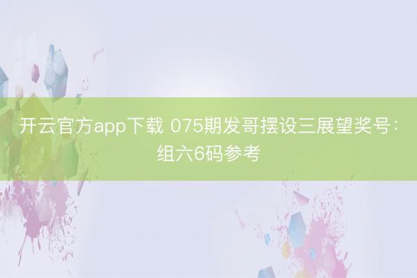 开云官方app下载 075期发哥摆设三展望奖号：组六6码参考