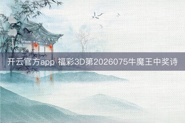 开云官方app 福彩3D第2026075牛魔王中奖诗
