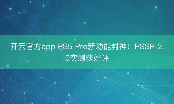 开云官方app PS5 Pro新功能封神！PSSR 2.0实测获好评