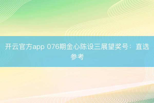 开云官方app 076期金心陈设三展望奖号：直选参考