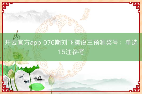 开云官方app 076期刘飞摆设三预测奖号：单选15注参考