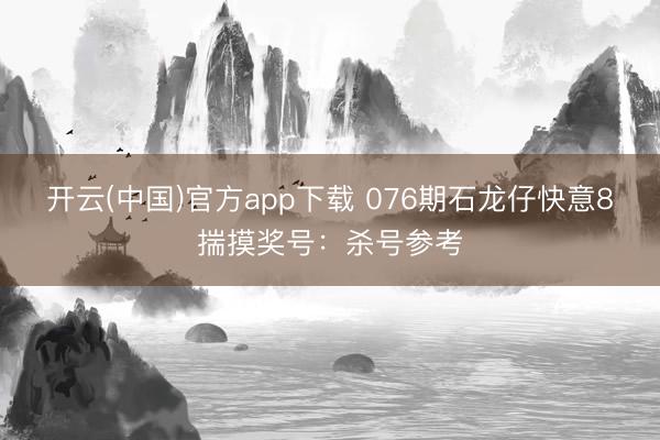 开云(中国)官方app下载 076期石龙仔快意8揣摸奖号：杀号参考