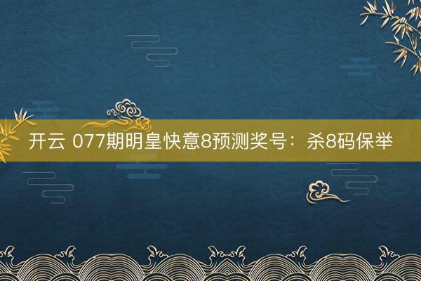 开云 077期明皇快意8预测奖号：杀8码保举