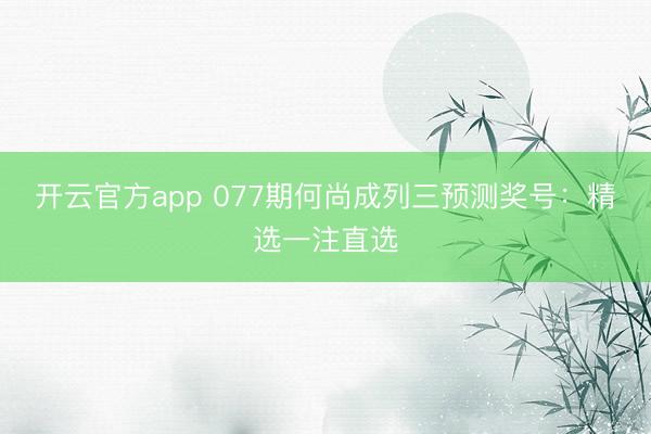 开云官方app 077期何尚成列三预测奖号：精选一注直选