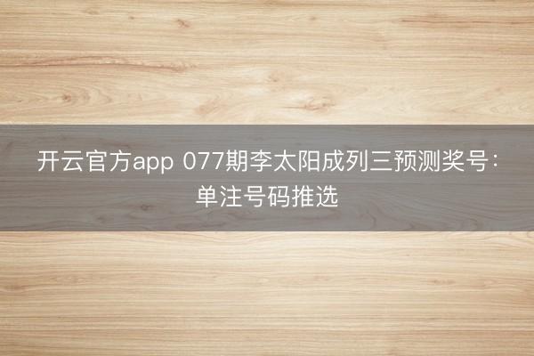 开云官方app 077期李太阳成列三预测奖号：单注号码推选