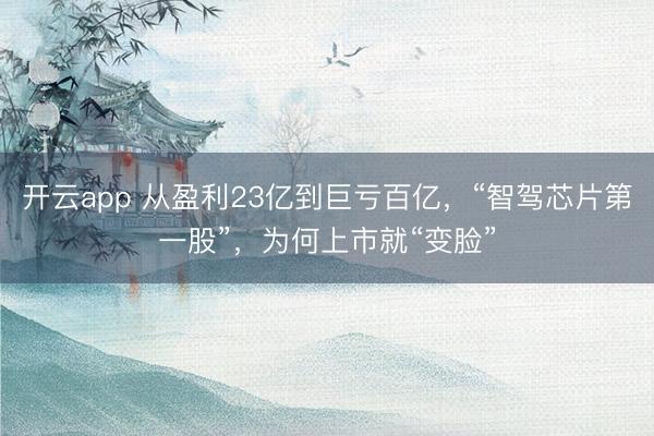 开云app 从盈利23亿到巨亏百亿，“智驾芯片第一股”，为何上市就“变脸”