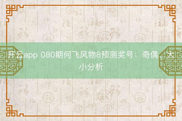 开云app 080期何飞风物8预测奖号：奇偶、大小分析