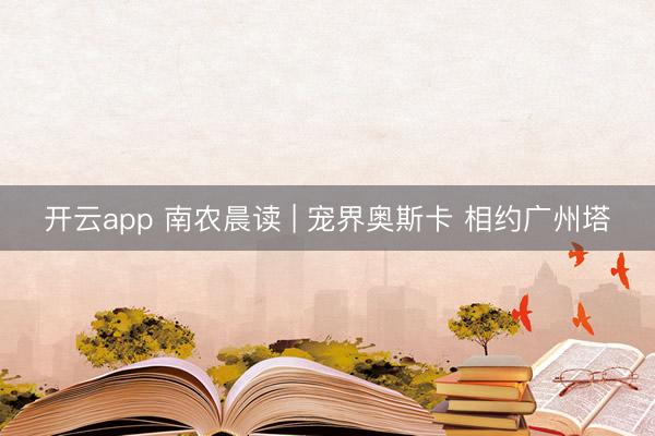 开云app 南农晨读 | 宠界奥斯卡 相约广州塔