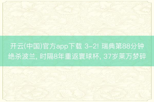 开云(中国)官方app下载 3-2! 瑞典第88分钟绝杀波兰， 时隔8年重返寰球杯， 37岁莱万梦碎