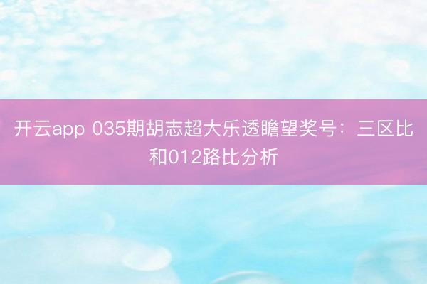 开云app 035期胡志超大乐透瞻望奖号：三区比和012路比分析