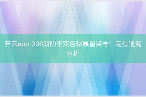 开云app 036期豹王双色球展望奖号：定位遗漏分析