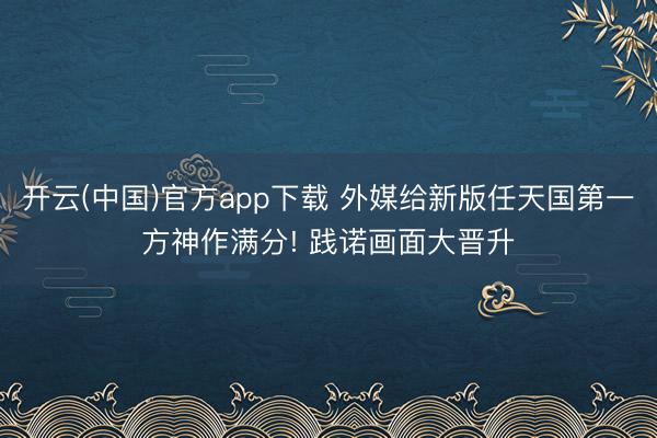 开云(中国)官方app下载 外媒给新版任天国第一方神作满分! 践诺画面大晋升