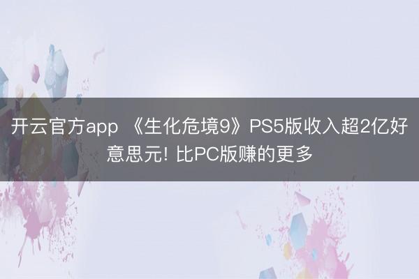 开云官方app 《生化危境9》PS5版收入超2亿好意思元! 比PC版赚的更多
