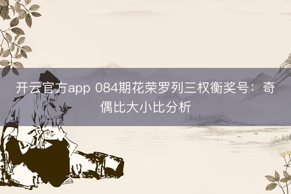 开云官方app 084期花荣罗列三权衡奖号:奇偶比大小比分析