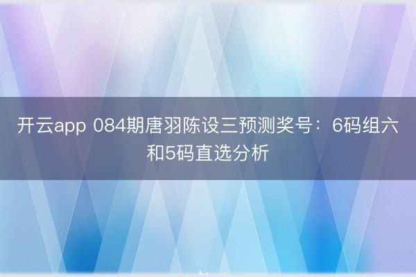 开云app 084期唐羽陈设三预测奖号：6码组六和5码直选分析