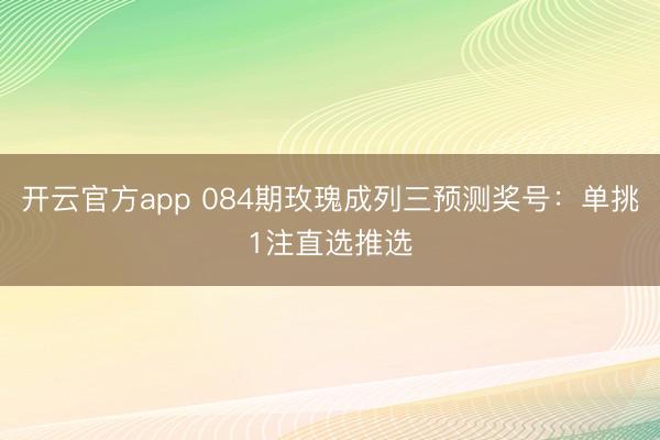 开云官方app 084期玫瑰成列三预测奖号：单挑1注直选推选