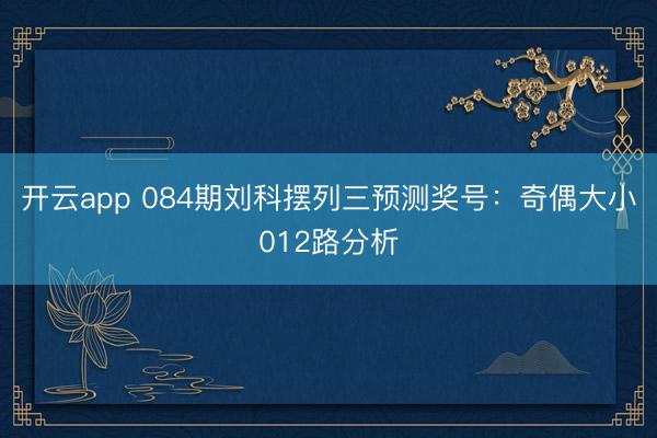 开云app 084期刘科摆列三预测奖号：奇偶大小012路分析