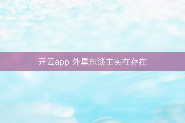 开云app 外星东谈主实在存在