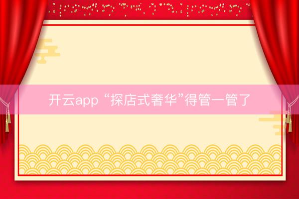 开云app “探店式奢华”得管一管了