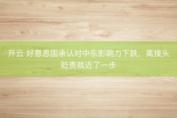开云 好意思国承认对中东影响力下跌，离接头贬责就近了一步