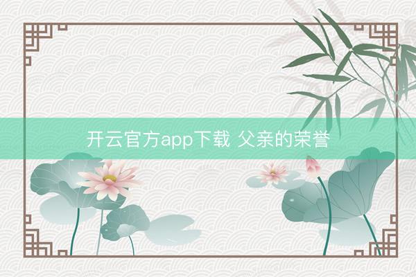 开云官方app下载 父亲的荣誉