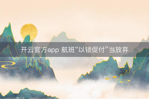 开云官方app 航班“以锁促付”当放弃