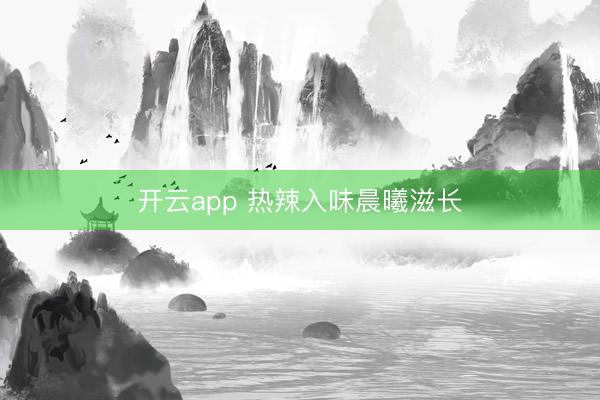 开云app 热辣入味晨曦滋长