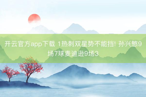 开云官方app下载 1热刺双星势不能挡! 孙兴慜9场7球麦迪逊9场3
