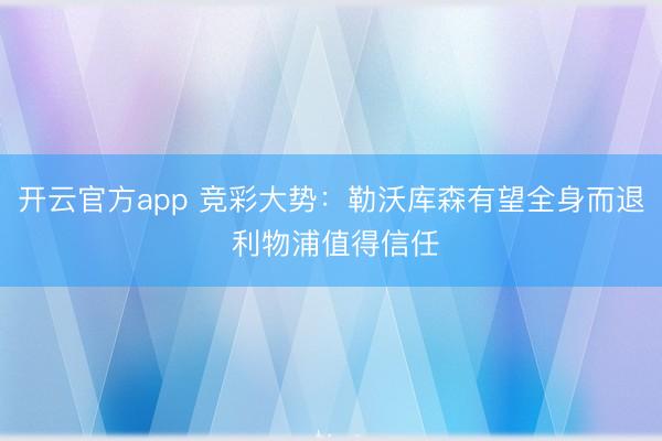开云官方app 竞彩大势：勒沃库森有望全身而退 利物浦值得信任