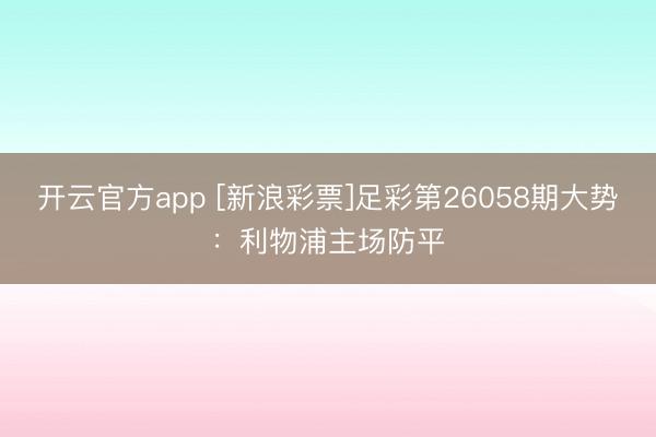 开云官方app [新浪彩票]足彩第26058期大势：利物浦主场防平