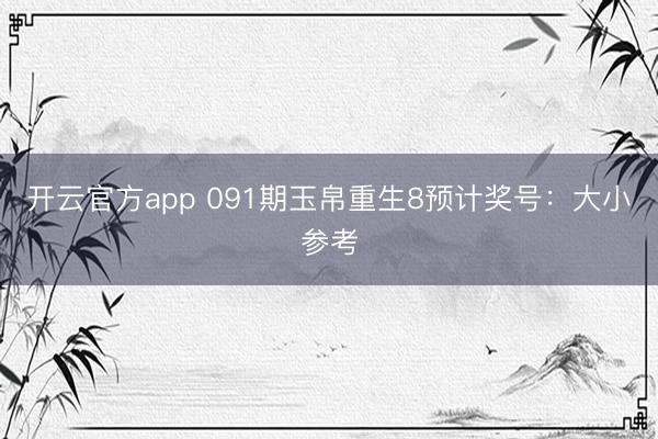 开云官方app 091期玉帛重生8预计奖号：大小参考
