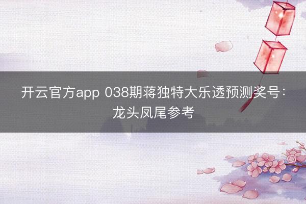 开云官方app 038期蒋独特大乐透预测奖号：龙头凤尾参考
