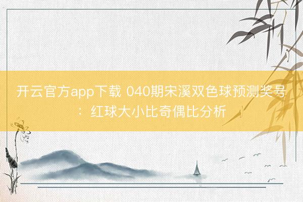 开云官方app下载 040期宋溪双色球预测奖号：红球大小比奇偶比分析