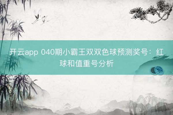 开云app 040期小霸王双双色球预测奖号:红球和值重号分析