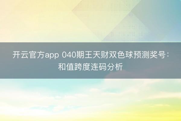 开云官方app 040期王天财双色球预测奖号:和值跨度连码分析