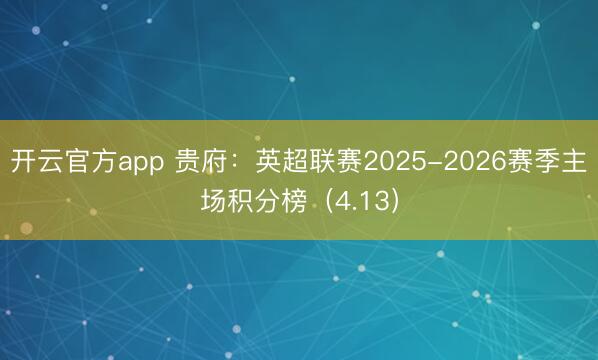 开云官方app 贵府：英超联赛2025-2026赛季主场积分榜（4.13）