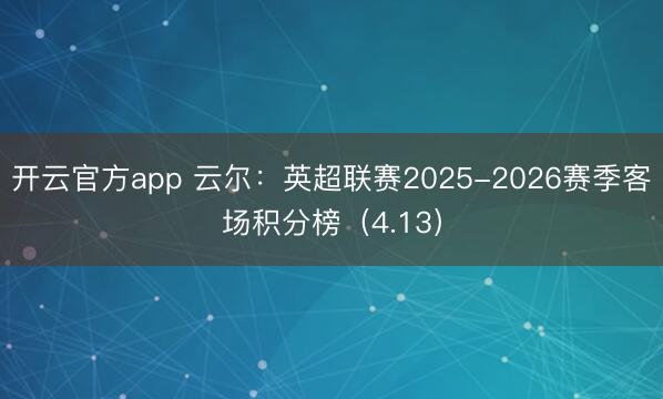 开云官方app 云尔：英超联赛2025-2026赛季客场积分榜（4.13）