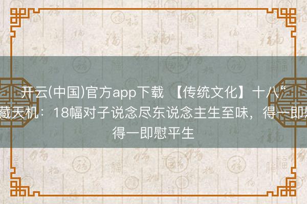 开云(中国)官方app下载 【传统文化】十八“得”中藏天机：18幅对子说念尽东说念主生至味，得一即慰平生
