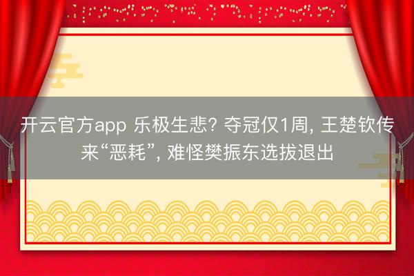 开云官方app 乐极生悲? 夺冠仅1周， 王楚钦传来“恶耗”， 难怪樊振东选拔退出