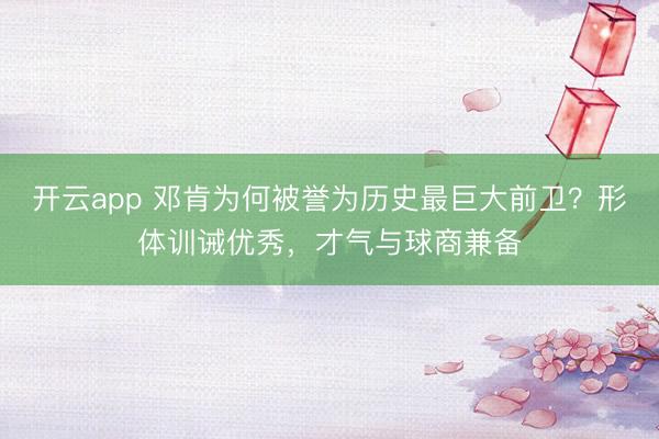 开云app 邓肯为何被誉为历史最巨大前卫？形体训诫优秀，才气与球商兼备