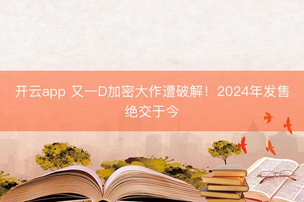 开云app 又一D加密大作遭破解！2024年发售绝交于今