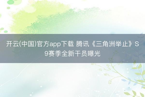 开云(中国)官方app下载 腾讯《三角洲举止》S9赛季全新干员曝光